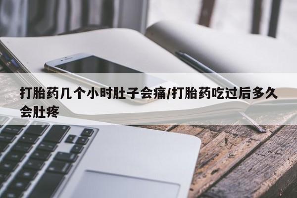 流产药货到付款打胎药几个小时肚子会痛/打胎药吃过后多久会肚疼