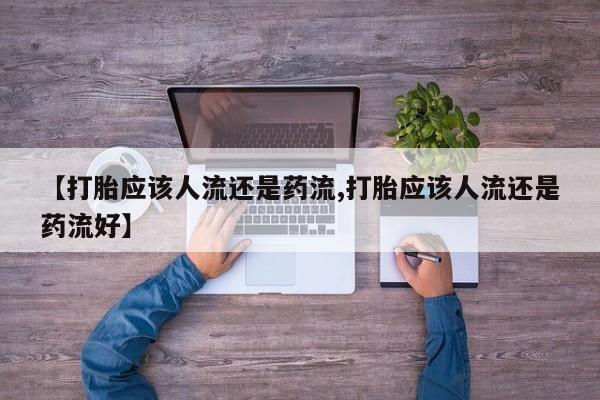 流产药货到付款【打胎应该人流还是药流,打胎应该人流还是药流好】