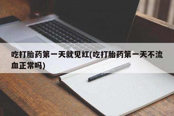 流产药货到付款吃打胎药第一天就见红(吃打胎药第一天不流血正常吗)