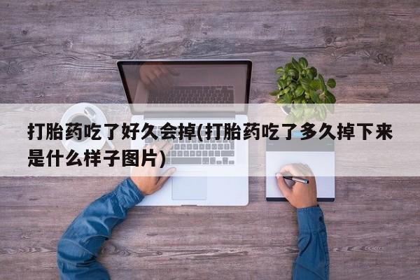 流产药货到付款打胎药吃了好久会掉(打胎药吃了多久掉下来是什么样子图片)
