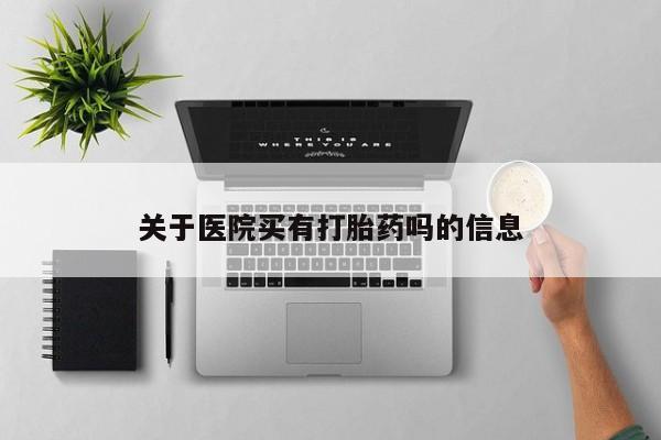 流产药货到付款关于医院买有打胎药吗的信息