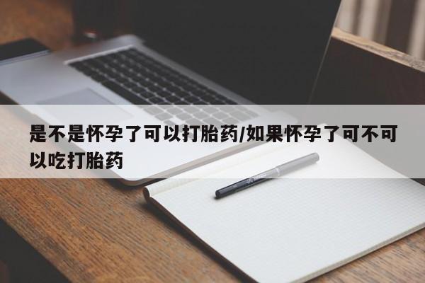 流产药货到付款是不是怀孕了可以打胎药/如果怀孕了可不可以吃打胎药