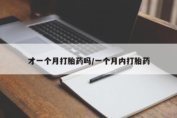 流产药货到付款才一个月打胎药吗/一个月内打胎药