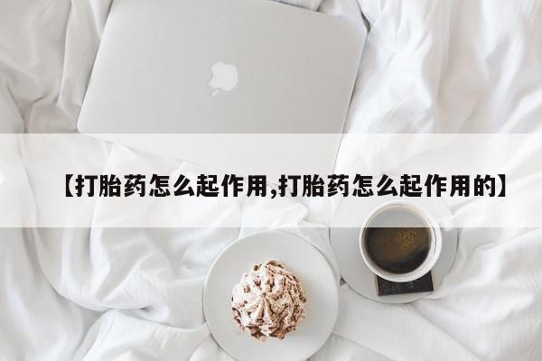 流产药货到付款【打胎药怎么起作用,打胎药怎么起作用的】