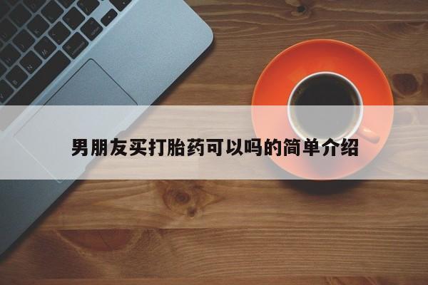 流产药货到付款男朋友买打胎药可以吗的简单介绍