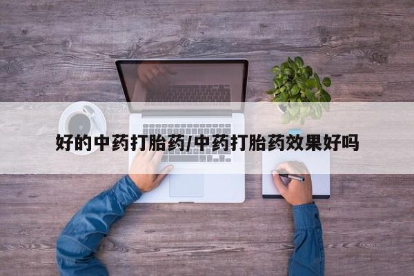 流产药货到付款好的中药打胎药/中药打胎药效果好吗