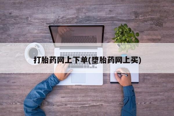 流产药货到付款打胎药网上下单(堕胎药网上买)