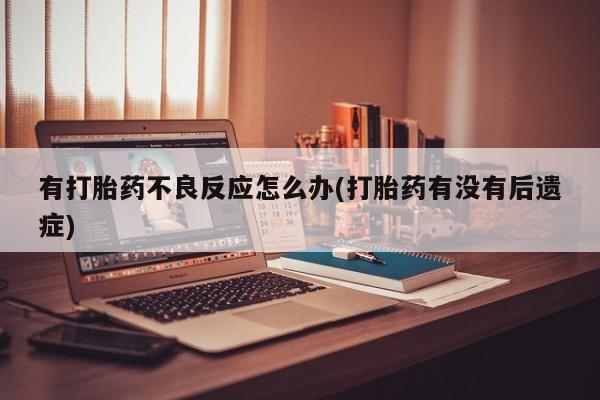 流产药货到付款有打胎药不良反应怎么办(打胎药有没有后遗症)