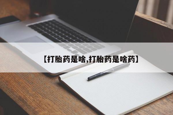 流产药货到付款【打胎药是啥,打胎药是啥药】