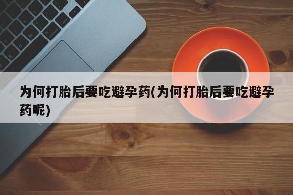 流产药货到付款为何打胎后要吃避孕药(为何打胎后要吃避孕药呢)