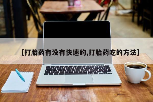 流产药货到付款【打胎药有没有快速的,打胎药吃的方法】