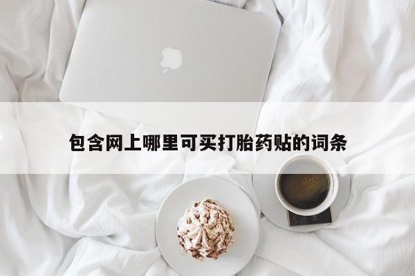 流产药货到付款包含网上哪里可买打胎药贴的词条