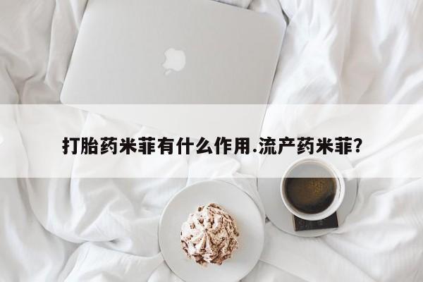流产药货到付款打胎药米菲有什么作用.流产药米菲？