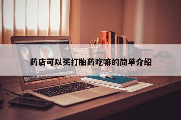流产药货到付款药店可以买打胎药吃嘛的简单介绍