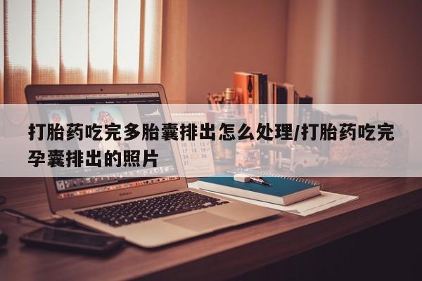 流产药货到付款打胎药吃完多胎囊排出怎么处理/打胎药吃完孕囊排出的照片