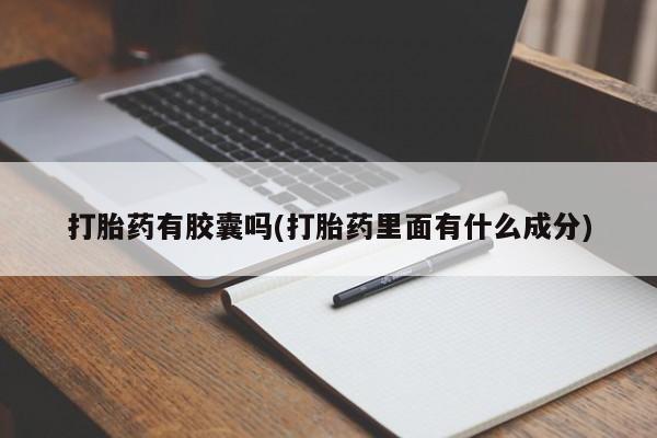 流产药货到付款打胎药有胶囊吗(打胎药里面有什么成分)