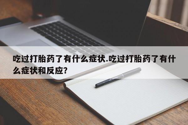 流产药货到付款吃过打胎药了有什么症状.吃过打胎药了有什么症状和反应？