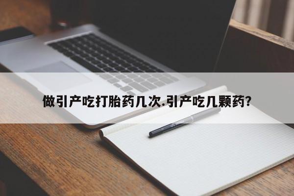 流产药货到付款做引产吃打胎药几次.引产吃几颗药？