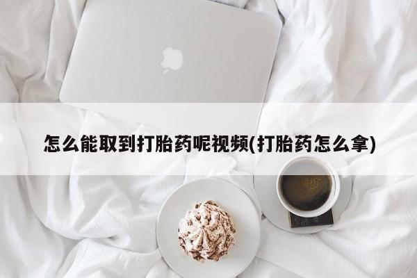 流产药货到付款怎么能取到打胎药呢视频(打胎药怎么拿)