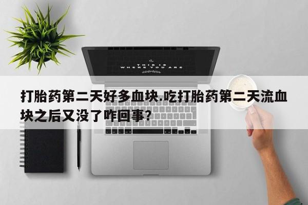 流产药货到付款打胎药第二天好多血块.吃打胎药第二天流血块之后又没了咋回事？