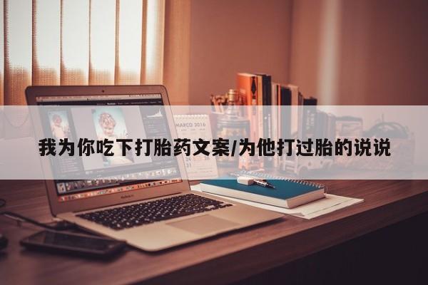 流产药货到付款我为你吃下打胎药文案/为他打过胎的说说