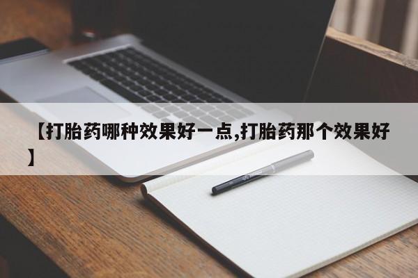 流产药货到付款【打胎药哪种效果好一点,打胎药那个效果好】