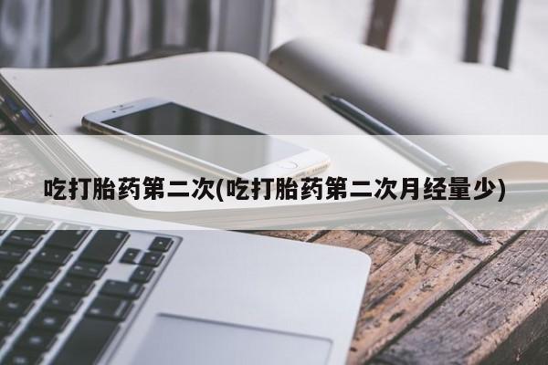 流产药货到付款吃打胎药第二次(吃打胎药第二次月经量少)