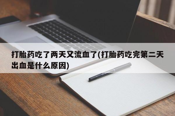 流产药货到付款打胎药吃了两天又流血了(打胎药吃完第二天出血是什么原因)