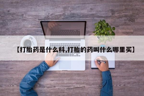 流产药货到付款【打胎药是什么科,打胎的药叫什么哪里买】