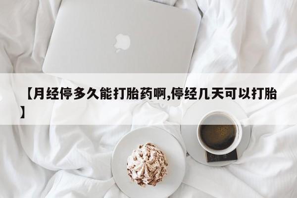 流产药货到付款【月经停多久能打胎药啊,停经几天可以打胎】