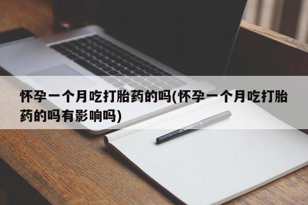 流产药货到付款怀孕一个月吃打胎药的吗(怀孕一个月吃打胎药的吗有影响吗)