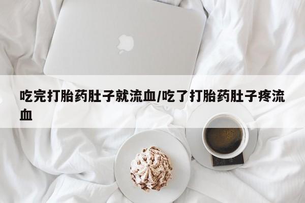 流产药货到付款吃完打胎药肚子就流血/吃了打胎药肚子疼流血