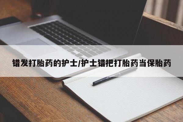 流产药货到付款错发打胎药的护士/护士错把打胎药当保胎药