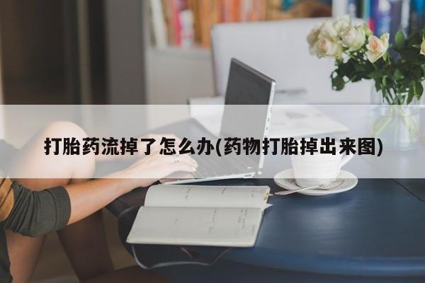 流产药货到付款打胎药流掉了怎么办(药物打胎掉出来图)