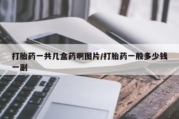 流产药货到付款打胎药一共几盒药啊图片/打胎药一般多少钱一副