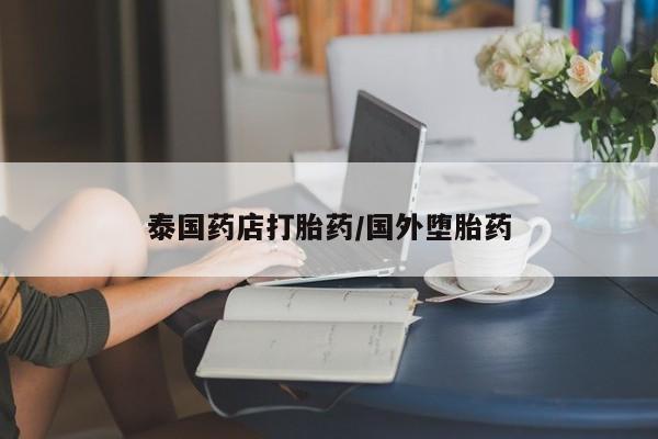 流产药货到付款泰国药店打胎药/国外堕胎药