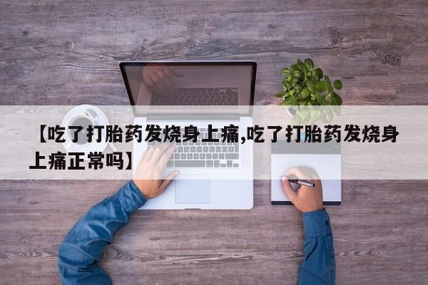 流产药货到付款【吃了打胎药发烧身上痛,吃了打胎药发烧身上痛正常吗】