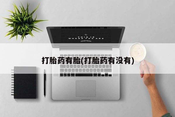 流产药货到付款打胎药有胎(打胎药有没有)