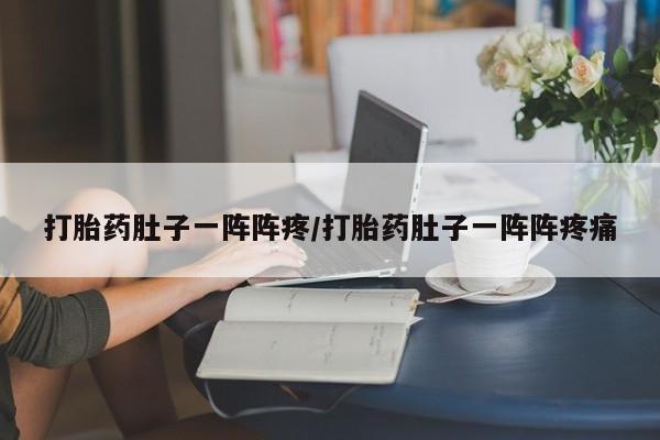 流产药货到付款打胎药肚子一阵阵疼/打胎药肚子一阵阵疼痛