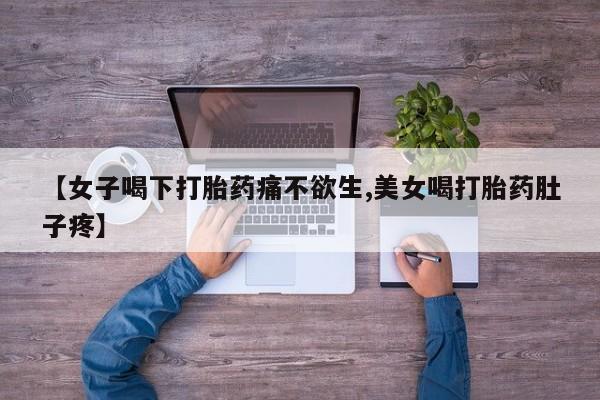 流产药货到付款【女子喝下打胎药痛不欲生,美女喝打胎药肚子疼】