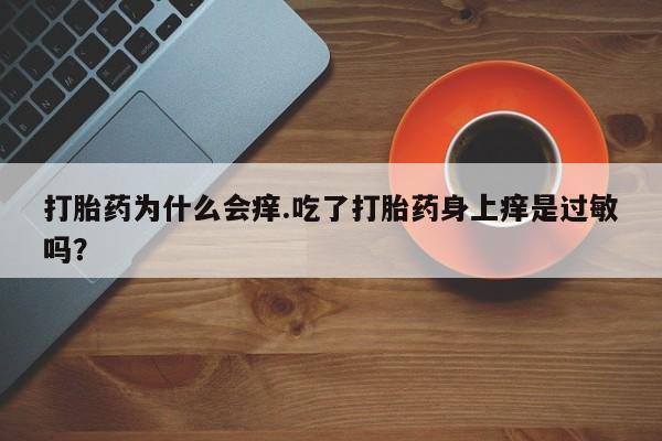 流产药货到付款打胎药为什么会痒.吃了打胎药身上痒是过敏吗？