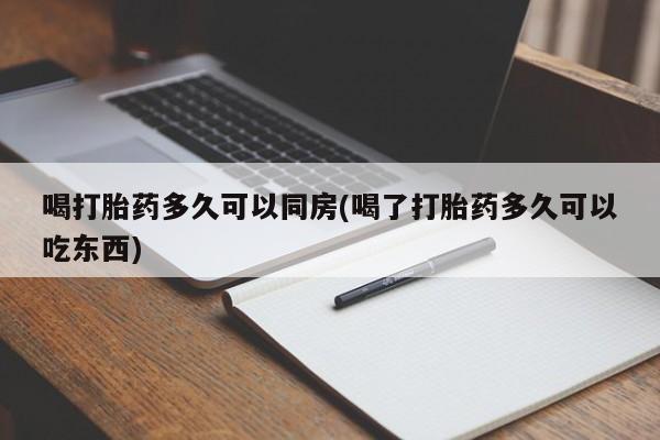 流产药货到付款喝打胎药多久可以同房(喝了打胎药多久可以吃东西)