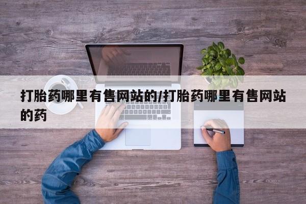 流产药货到付款打胎药哪里有售网站的/打胎药哪里有售网站的药