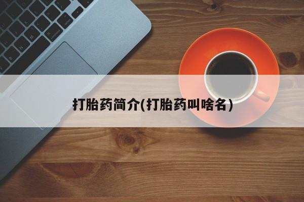 流产药货到付款打胎药简介(打胎药叫啥名)