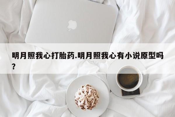 流产药货到付款明月照我心打胎药.明月照我心有小说原型吗？