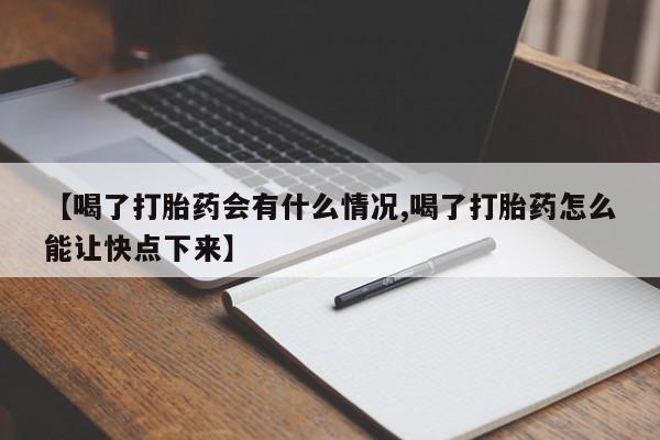 流产药货到付款【喝了打胎药会有什么情况,喝了打胎药怎么能让快点下来】