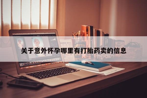 流产药货到付款关于意外怀孕哪里有打胎药卖的信息