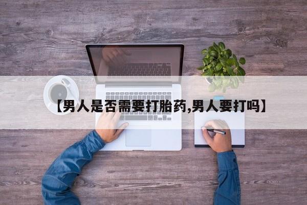 流产药货到付款【男人是否需要打胎药,男人要打吗】